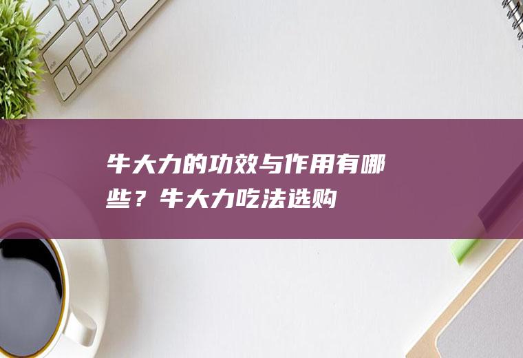牛大力的与有哪些?牛大力吃法选购