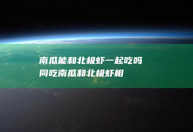 南瓜能和北极虾一起吃吗/同吃_南瓜和北极虾相克吗