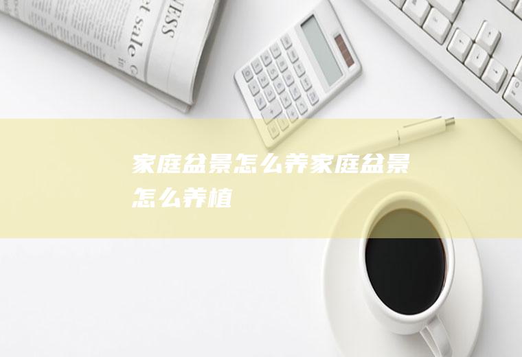 家庭盆景怎么养(家庭盆景怎么养植)