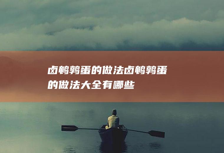 卤鹌鹑蛋的做法_卤鹌鹑蛋的做法大全有哪些