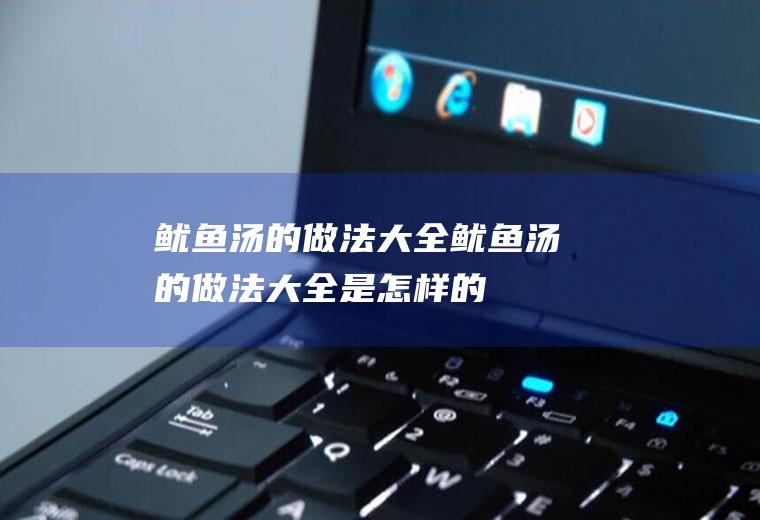 鱿鱼汤的做法大全_鱿鱼汤的做法大全是怎样的