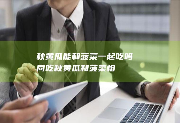 秋黄瓜能和菠菜一起吃吗/同吃_秋黄瓜和菠菜相克吗