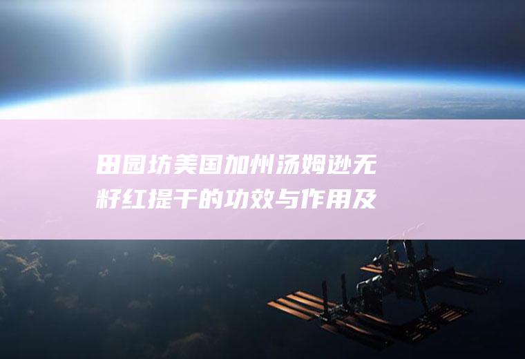 田园坊美国加州汤姆逊无籽红提干的功效与作用及营养价值_禁忌_选购和做法
