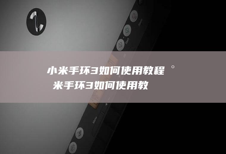小米手环3如何使用教程(小米手环3如何使用教程手机)
