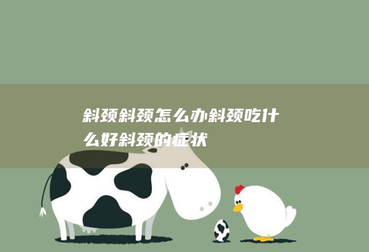 斜颈_斜颈怎么办_斜颈吃什么好_斜颈的症状
