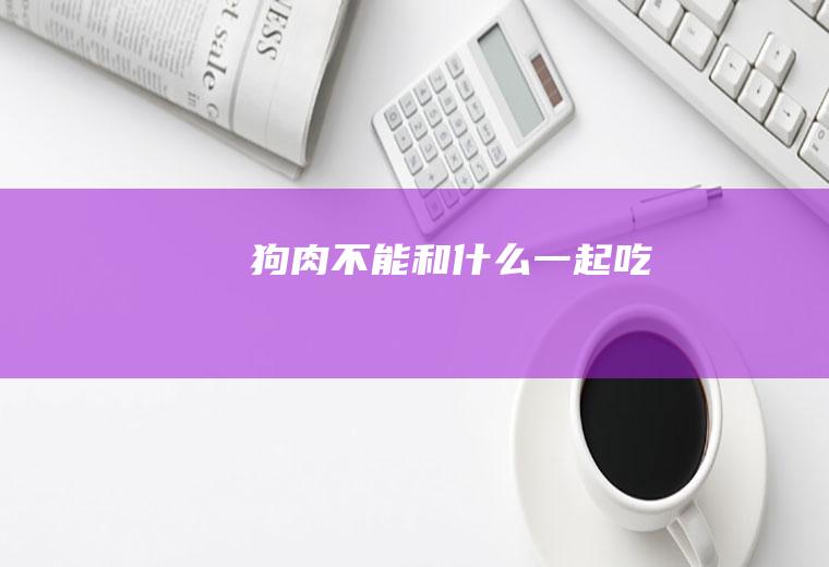 狗肉不能和什么一起吃