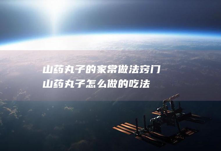山药丸子的家常做法窍门(山药丸子怎么做的吃法)