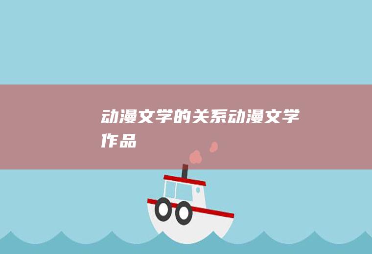 动漫文学的关系(动漫文学作品)