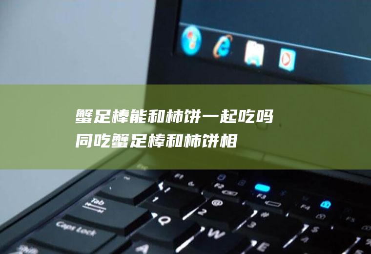 蟹足棒能和柿饼一起吃吗/同吃_蟹足棒和柿饼相克吗