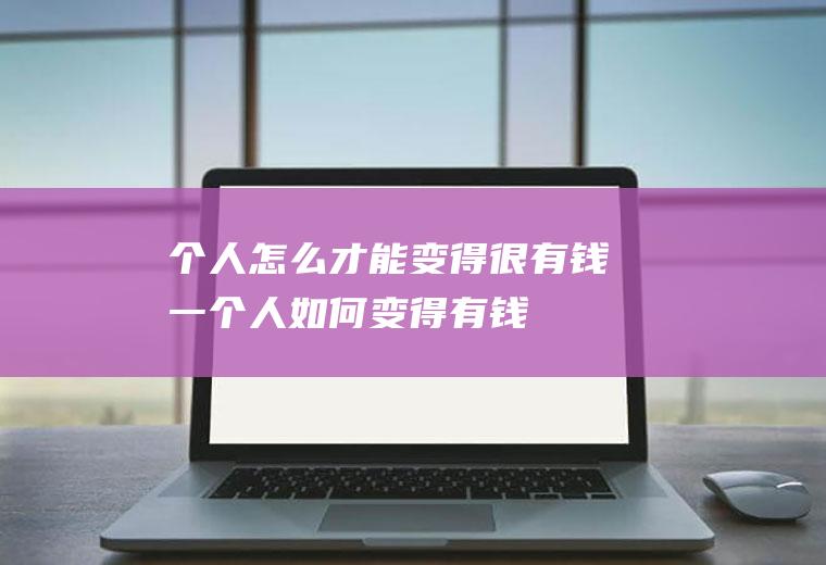 个人怎么才能变得很有钱(一个人如何变得有钱)