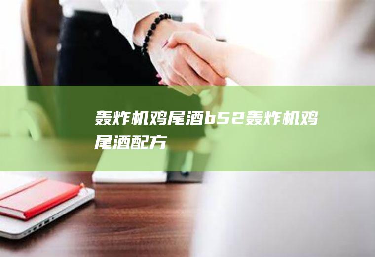 轰炸机鸡尾酒_b52轰炸机鸡尾酒配方