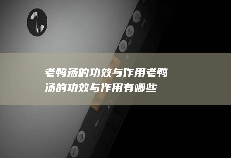 老鸭汤的功效与作用_老鸭汤的功效与作用有哪些