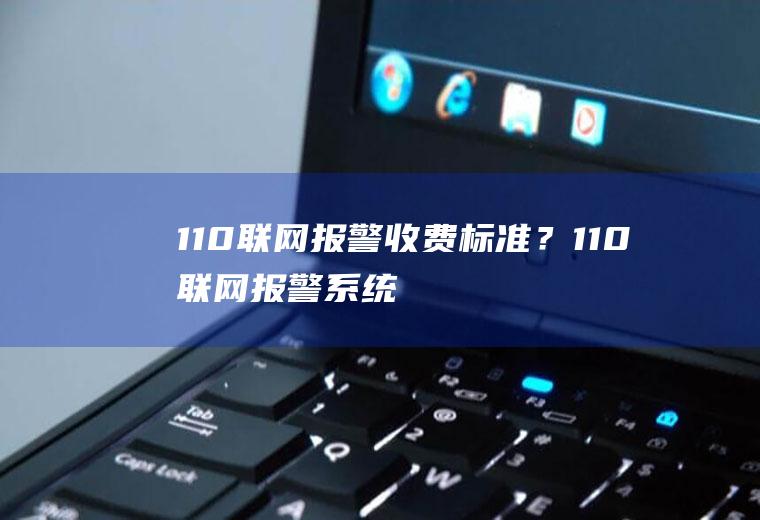 110联网报警收费标准？(110联网报警系统收费)