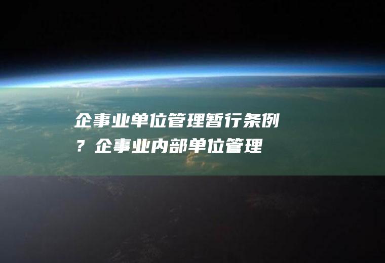企事业单位管理暂行条例？(企事业内部单位管理条例)