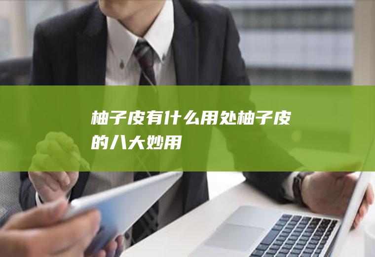 柚子皮有什么用处(柚子皮的八大妙用)