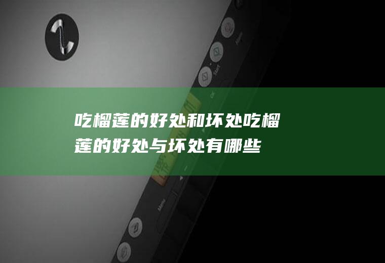 吃榴莲的好处和坏处_吃榴莲的好处与坏处有哪些