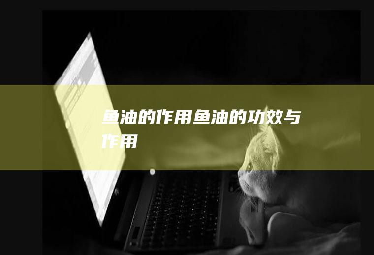 鱼油的作用_鱼油的功效与作用