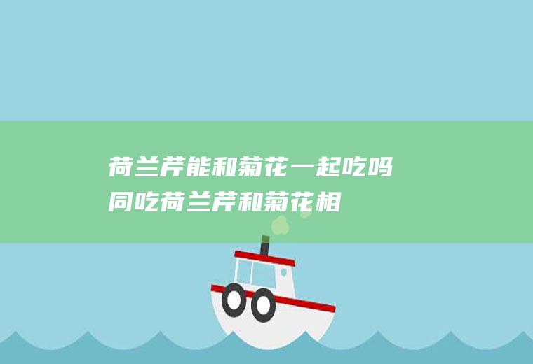 荷兰芹能和菊花一起吃吗/同吃_荷兰芹和菊花相克吗