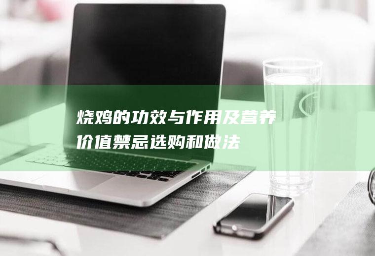 烧鸡的功效与作用及营养价值_禁忌_选购和做法