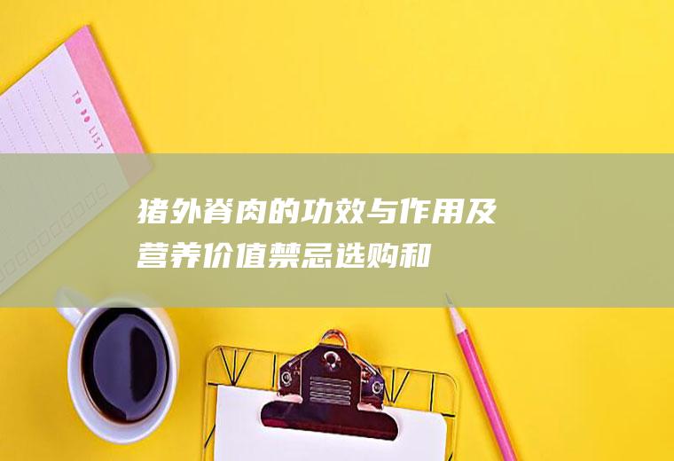猪外脊肉的功效与作用及营养价值_禁忌_选购和做法
