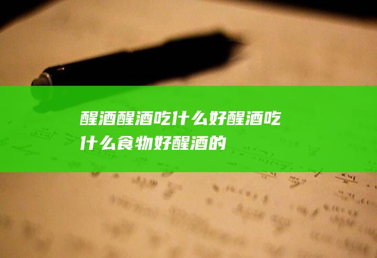 醒酒_醒酒吃什么好_醒酒吃什么食物好_醒酒的食物