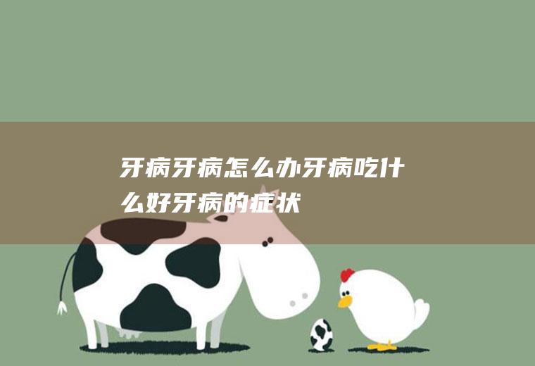 牙病_牙病怎么办_牙病吃什么好_牙病的症状