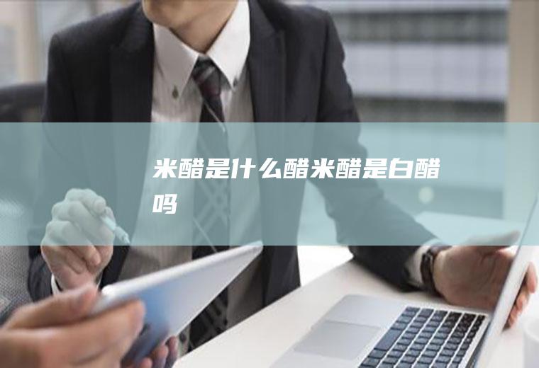 米醋是什么醋_米醋是白醋吗
