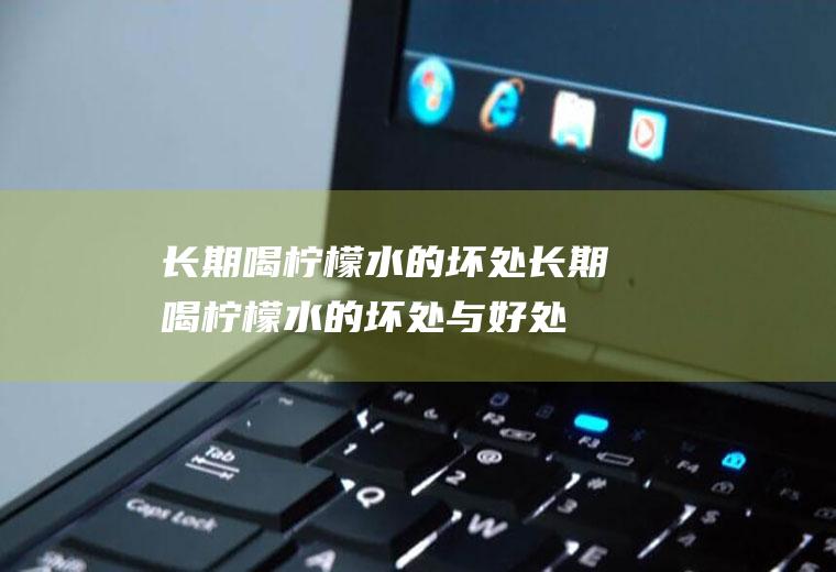长期喝柠檬水的坏处_长期喝柠檬水的坏处与好处有哪些