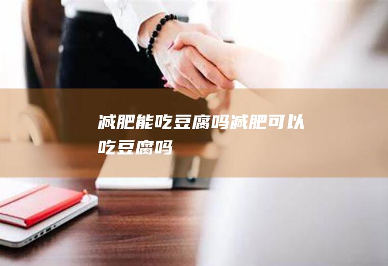 减肥能吃豆腐吗_减肥可以吃豆腐吗