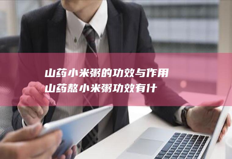 山药小米粥的功效与作用_山药熬小米粥功效有什么