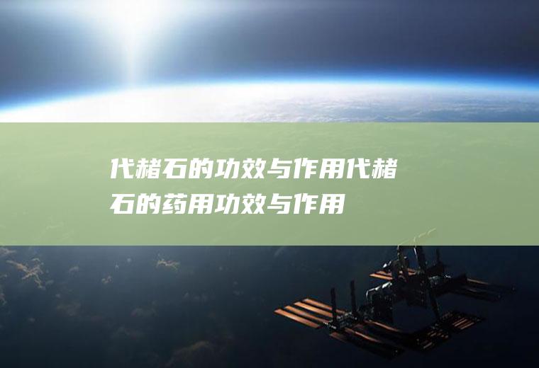 代赭石的功效与作用_代赭石的药用功效与作用