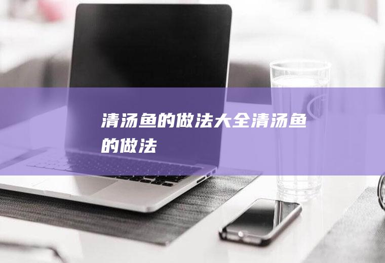 清汤鱼的大全清汤鱼的
