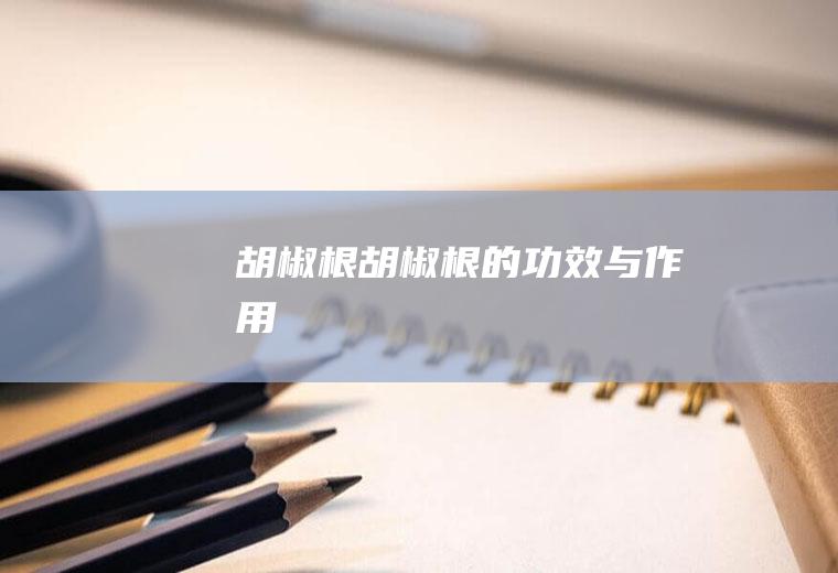 胡椒根_胡椒根的功效与作用