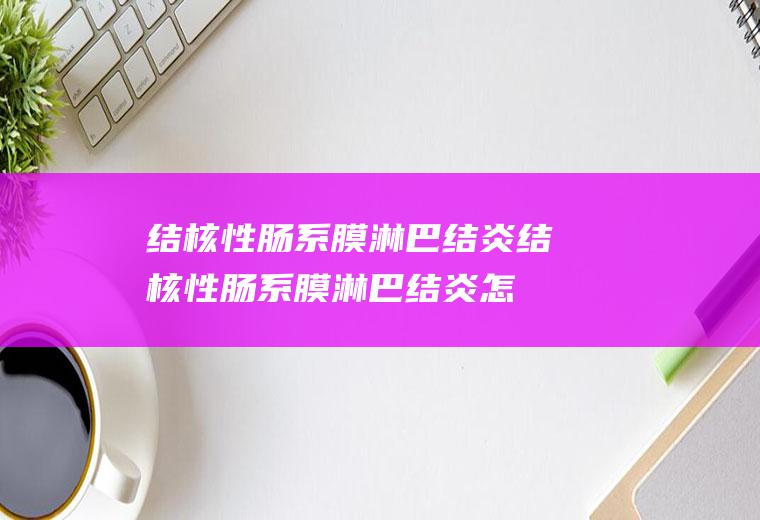结核性肠系膜淋巴结炎_结核性肠系膜淋巴结炎怎么办_结核性肠系膜淋巴结炎吃什么好_结核性肠系膜淋巴结炎的症状