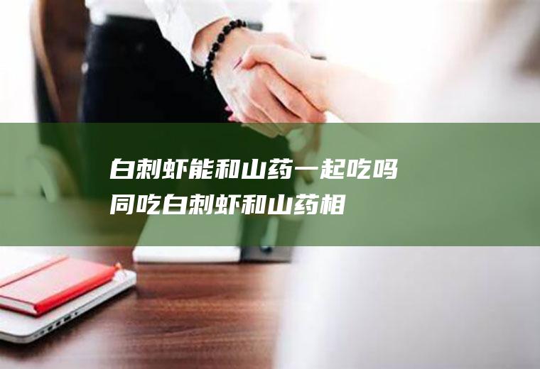 白刺虾能和山药一起吃吗/同吃_白刺虾和山药相克吗