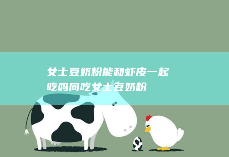 女士豆奶粉能和虾皮一起吃吗/同吃_女士豆奶粉和虾皮相克吗