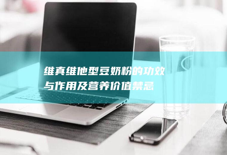 维真维他型豆奶粉的功效与作用及营养价值_禁忌_选购和做法