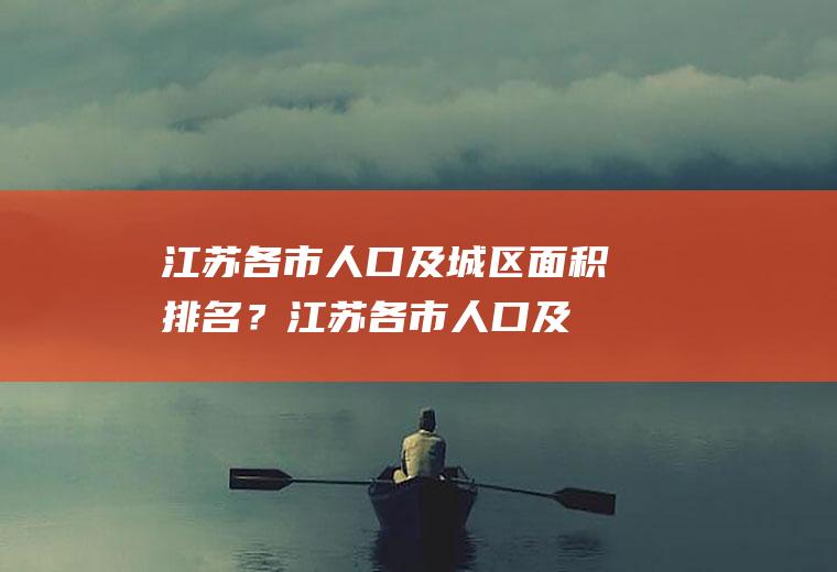 江苏各市人口及城区面积排名？(江苏各市人口及城区面积排名)
