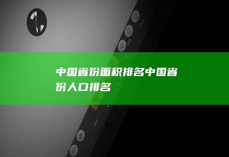 中国省份面积排名(中国省份人口排名)