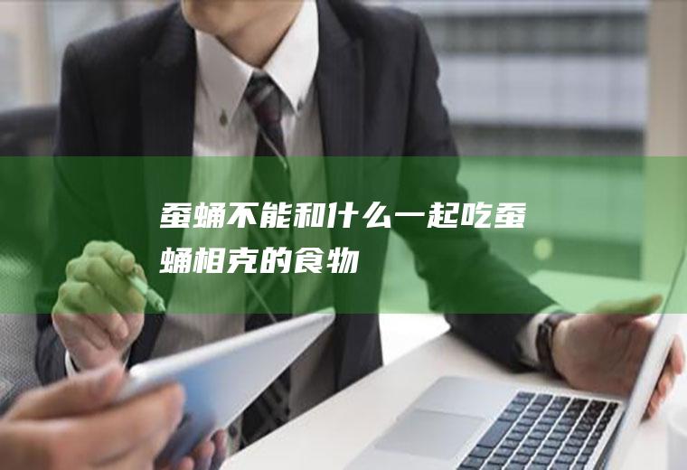 蚕蛹不能和什么一起吃(蚕蛹相克的食物)