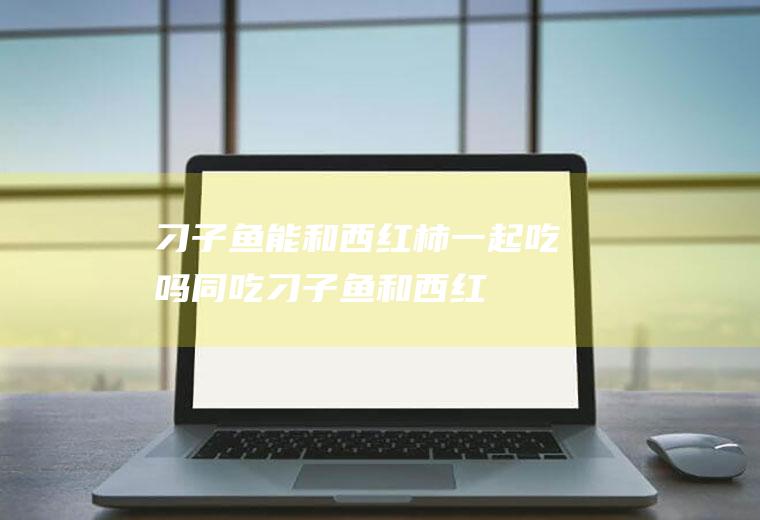 刁子鱼能和西红柿一起吃吗/同吃_刁子鱼和西红柿相克吗