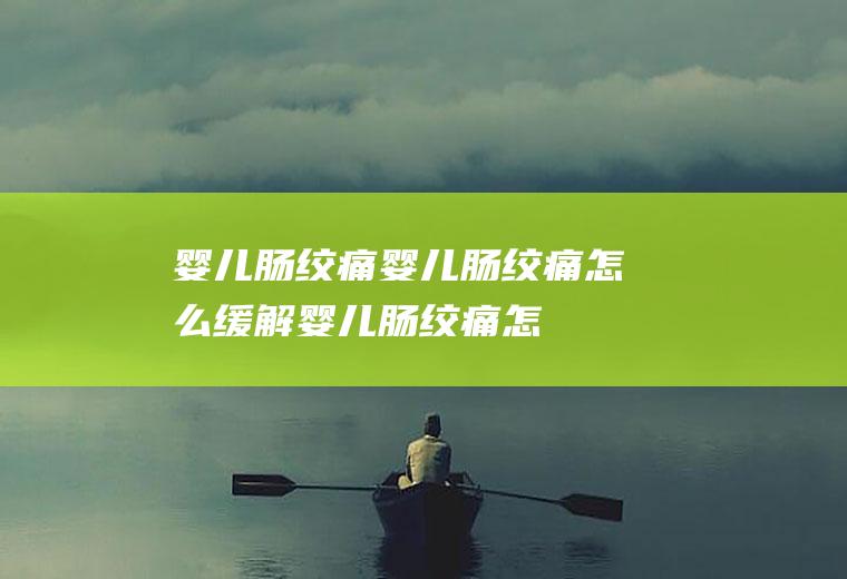 婴儿肠绞痛_婴儿肠绞痛怎么缓解_婴儿肠绞痛怎么办_婴儿肠绞痛几个月会好