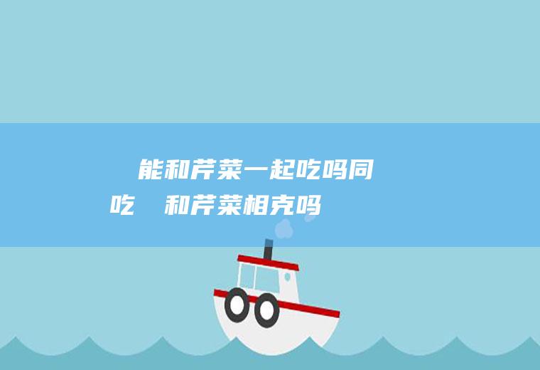 榅桲能和芹菜一起吃吗/同吃_榅桲和芹菜相克吗