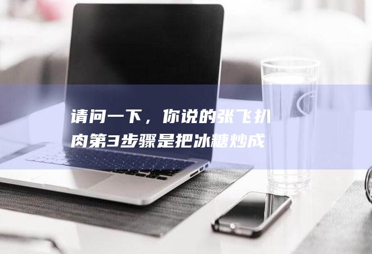 请问一下，你说的张飞扒肉第3步骤是把冰糖炒成肉红色直接倒在煮肉的锅里？而不是把肉放里面炒？