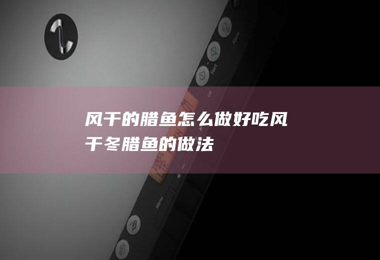 风干的腊鱼怎么做好吃_风干冬腊鱼的做法