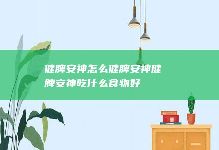 健脾安神怎么健脾安神健脾安神吃什么食物好