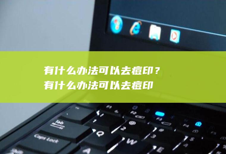 有什么办法可以去痘印？(有什么办法可以去痘印和痘印)