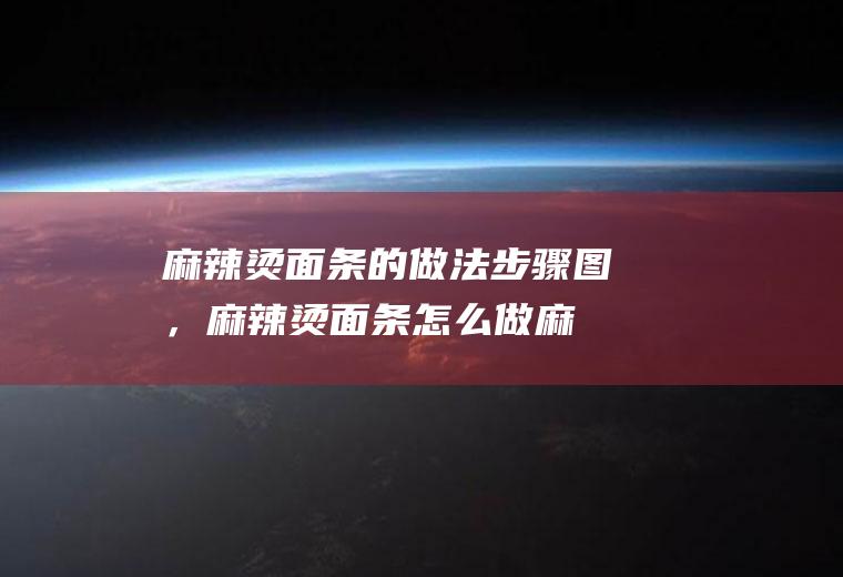 麻辣烫面条的做法步骤图，麻辣烫面条怎么做(麻辣面条怎么做好吃家常做法大全)