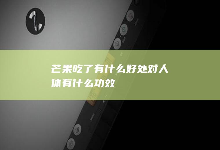芒果吃了有什么好处_对人体有什么功效