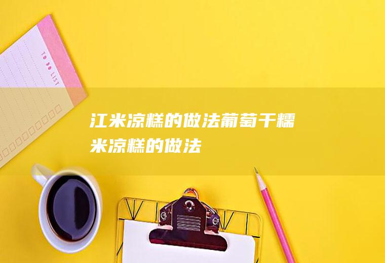 江米凉糕的做法_葡萄干糯米凉糕的做法